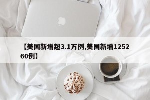 【美国新增超3.1万例,美国新增125260例】