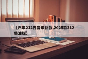 【汽车212吉普车新款,2025款212柴油版】