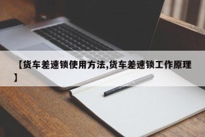 【货车差速锁使用方法,货车差速锁工作原理】