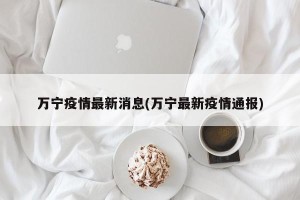万宁疫情最新消息(万宁最新疫情通报)