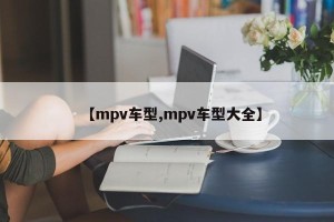 【mpv车型,mpv车型大全】