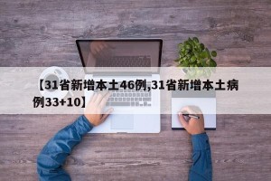 【31省新增本土46例,31省新增本土病例33+10】