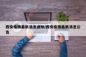 西安疫情最新消息通知/西安疫情最新消息公告