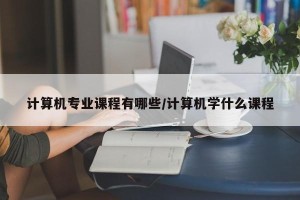 计算机专业课程有哪些/计算机学什么课程