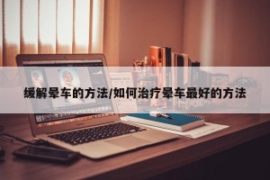 缓解晕车的方法/如何治疗晕车最好的方法