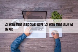 众安疫情隔离险怎么赔付(众安疫情隔离津贴保险)