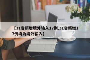 【31省新增境外输入17例,31省新增17例均为境外输入】