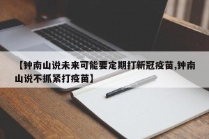 【钟南山说未来可能要定期打新冠疫苗,钟南山说不抓紧打疫苗】