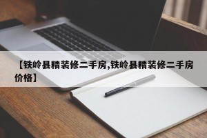 【铁岭县精装修二手房,铁岭县精装修二手房价格】