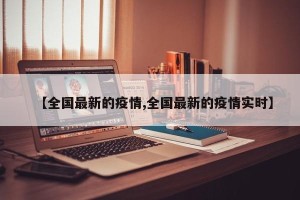 【全国最新的疫情,全国最新的疫情实时】