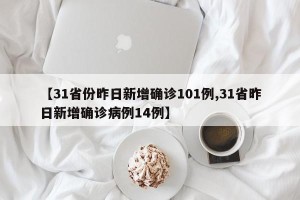 【31省份昨日新增确诊101例,31省昨日新增确诊病例14例】