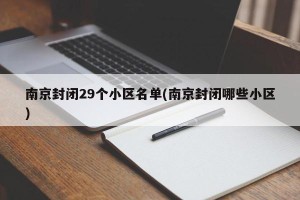 南京封闭29个小区名单(南京封闭哪些小区)