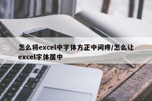 怎么将excel中字体方正中间疼/怎么让excel字体居中