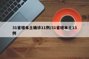 31省增本土确诊11例/31省增本土13例