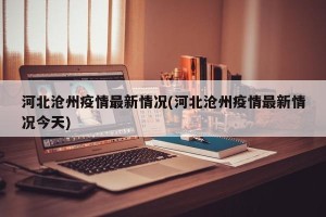 河北沧州疫情最新情况(河北沧州疫情最新情况今天)
