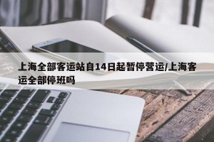 上海全部客运站自14日起暂停营运/上海客运全部停班吗