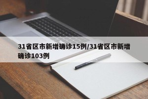 31省区市新增确诊15例/31省区市新增确诊103例