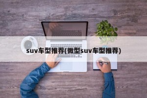 suv车型推荐(微型suv车型推荐)