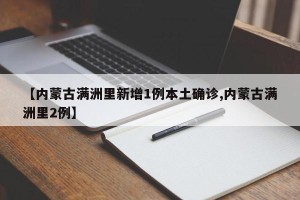 【内蒙古满洲里新增1例本土确诊,内蒙古满洲里2例】