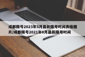 成都限号2023年3月最新限号时间表格图片/成都限号2021年6月最新限号时间