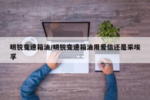 明锐变速箱油/明锐变速箱油用爱信还是采埃孚