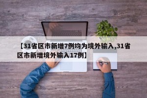 【31省区市新增7例均为境外输入,31省区市新增境外输入17例】