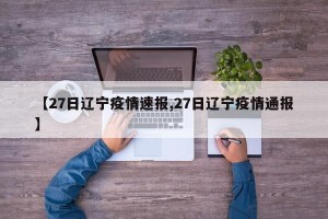 【27日辽宁疫情速报,27日辽宁疫情通报】