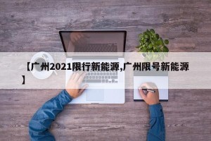 【广州2021限行新能源,广州限号新能源】