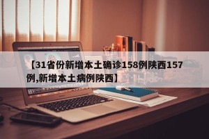【31省份新增本土确诊158例陕西157例,新增本土病例陕西】