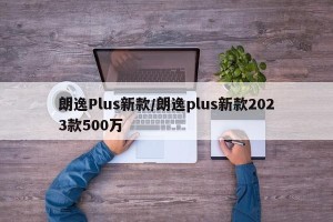 朗逸Plus新款/朗逸plus新款2023款500万