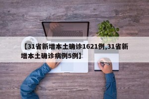 【31省新增本土确诊1621例,31省新增本土确诊病例5例】