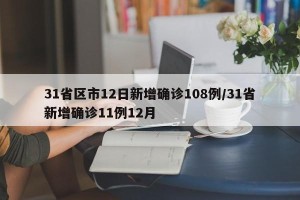 31省区市12日新增确诊108例/31省新增确诊11例12月