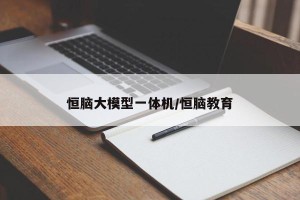 恒脑大模型一体机/恒脑教育