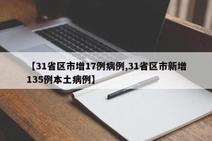 【31省区市增17例病例,31省区市新增135例本土病例】