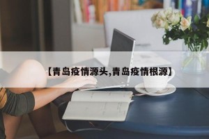 【青岛疫情源头,青岛疫情根源】
