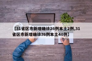 【31省区市新增确诊26例本土2例,31省区市新增确诊76例本土40例】