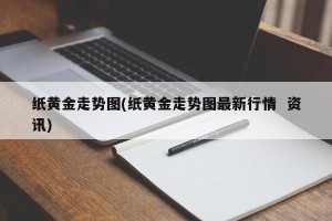 纸黄金走势图(纸黄金走势图最新行情  资讯)