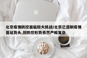 北京疫情防控面临较大挑战/北京已遏制疫情蔓延势头,但防控形势依然严峻复杂