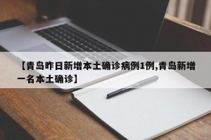 【青岛昨日新增本土确诊病例1例,青岛新增一名本土确诊】