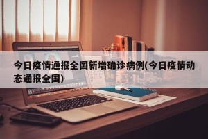 今日疫情通报全国新增确诊病例(今日疫情动态通报全国)