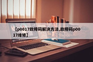 【p0017故障码解决方法,故障码p0017维修】