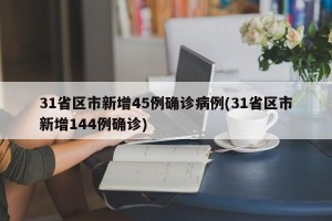 31省区市新增45例确诊病例(31省区市新增144例确诊)