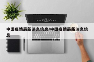 中国疫情最新消息信息/中国疫情最新消息信息