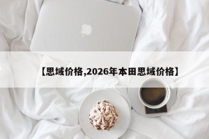 【思域价格,2026年本田思域价格】