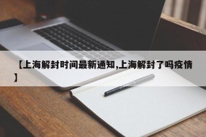 【上海解封时间最新通知,上海解封了吗疫情】