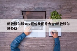 新款沃尔沃suv报价及图片大全/新款沃尔沃价格