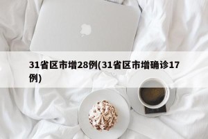 31省区市增28例(31省区市增确诊17例)