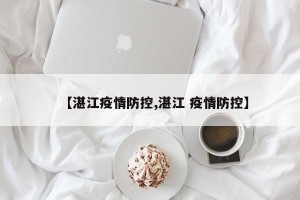 【湛江疫情防控,湛江 疫情防控】