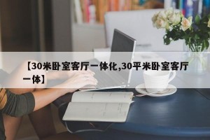 【30米卧室客厅一体化,30平米卧室客厅一体】