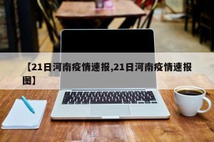 【21日河南疫情速报,21日河南疫情速报图】